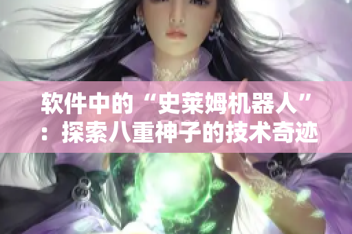 軟件中的“史萊姆機器人”：探索八重神子的技術奇跡