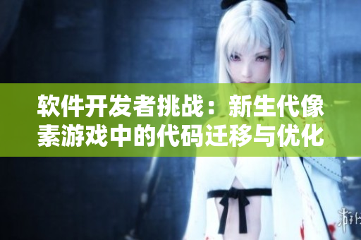 軟件開(kāi)發(fā)者挑戰(zhàn)：新生代像素游戲中的代碼遷移與優(yōu)化