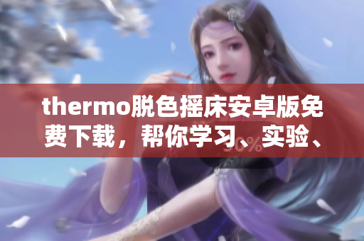 thermo脫色搖床安卓版免費(fèi)下載，幫你學(xué)習(xí)、實(shí)驗(yàn)、科研利器