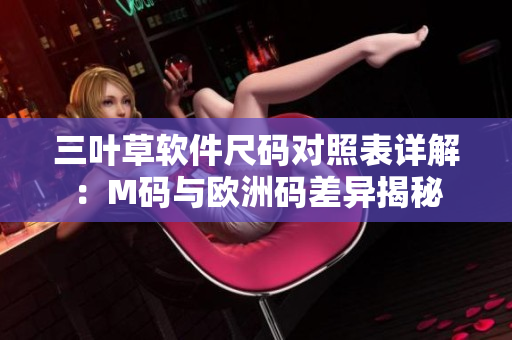 三葉草軟件尺碼對照表詳解：M碼與歐洲碼差異揭秘