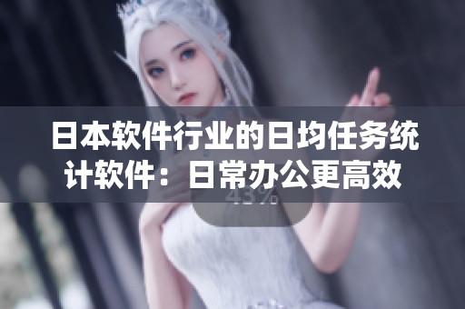 日本軟件行業(yè)的日均任務(wù)統(tǒng)計軟件：日常辦公更高效