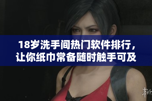 18歲洗手間熱門軟件排行，讓你紙巾常備隨時觸手可及