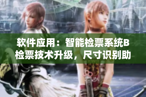 軟件應(yīng)用：智能檢票系統(tǒng)B檢票技術(shù)升級，尺寸識別助力乘客登車