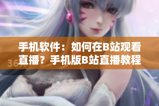 手機軟件：如何在B站觀看直播？手機版B站直播教程分享