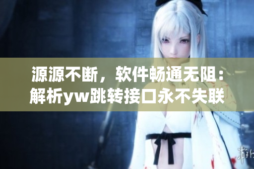 源源不斷，軟件暢通無阻：解析yw跳轉(zhuǎn)接口永不失聯(lián)的淵源