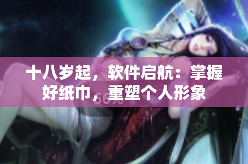 十八歲起，軟件啟航：掌握好紙巾，重塑個人形象