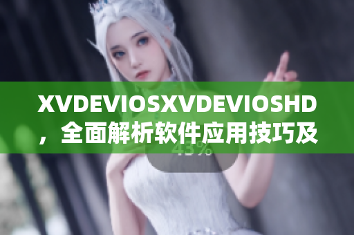 XVDEVIOSXVDEVIOSHD，全面解析軟件應(yīng)用技巧及案例分享