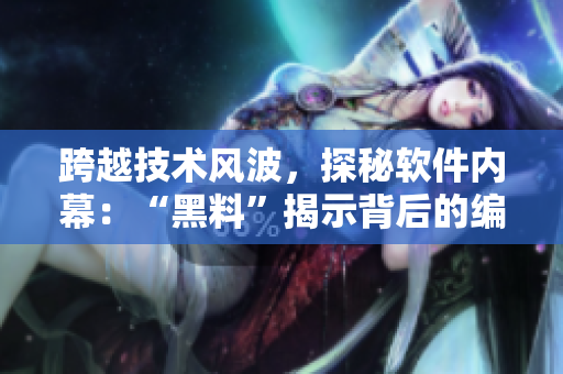 跨越技術(shù)風(fēng)波，探秘軟件內(nèi)幕：“黑料”揭示背后的編程奧秘專題報(bào)道
