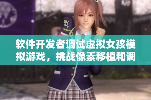 軟件開發(fā)者調(diào)試虛擬女孩模擬游戲，挑戰(zhàn)像素移植和調(diào)養(yǎng)技術(shù)