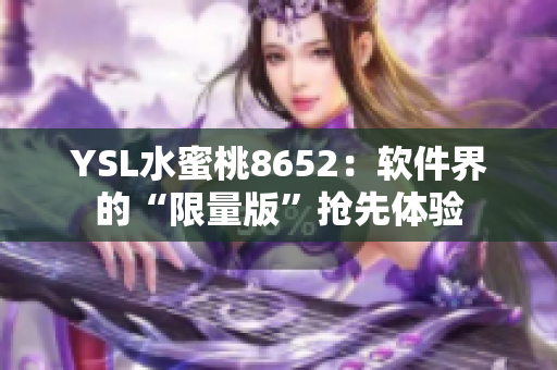 YSL水蜜桃8652：軟件界的“限量版”搶先體驗