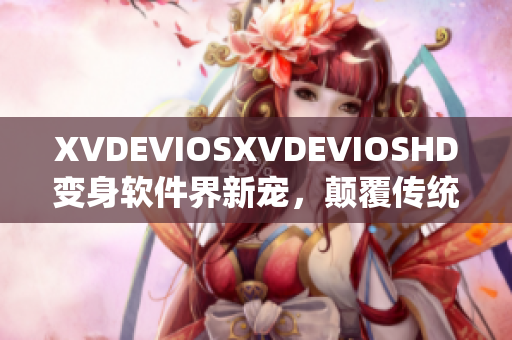 XVDEVIOSXVDEVIOSHD變身軟件界新寵，顛覆傳統(tǒng)體驗(yàn)