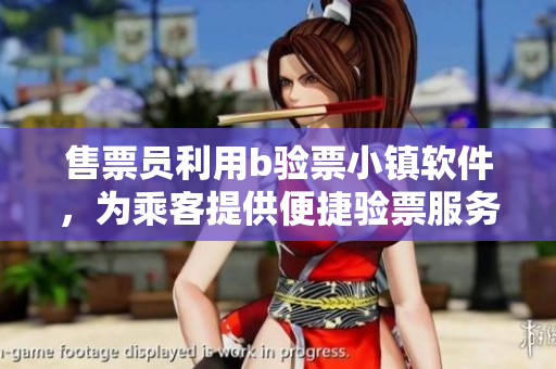 售票員利用b驗(yàn)票小鎮(zhèn)軟件，為乘客提供便捷驗(yàn)票服務(wù)