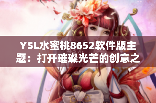 YSL水蜜桃8652軟件版主題：打開璀璨光芒的創(chuàng)意之窗