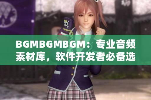 BGMBGMBGM：專業(yè)音頻素材庫(kù)，軟件開(kāi)發(fā)者必備選擇