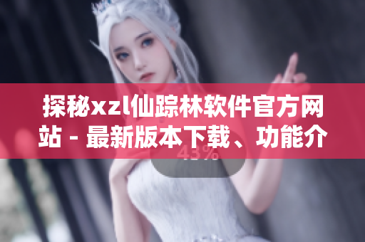 探秘xzl仙蹤林軟件官方網(wǎng)站 - 最新版本下載、功能介紹一手掌握