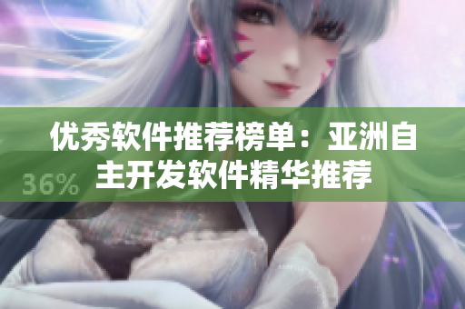 優(yōu)秀軟件推薦榜單：亞洲自主開(kāi)發(fā)軟件精華推薦