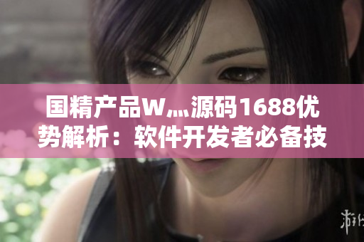 國精產(chǎn)品W灬源碼1688優(yōu)勢解析：軟件開發(fā)者必備技術(shù)寶庫