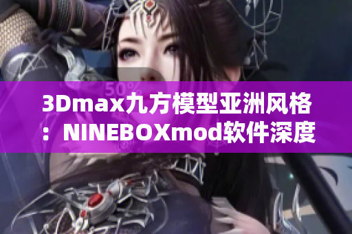 3Dmax九方模型亞洲風格：NINEBOXmod軟件深度解析