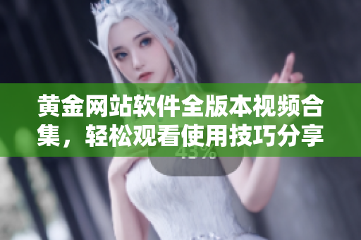 黃金網(wǎng)站軟件全版本視頻合集，輕松觀看使用技巧分享