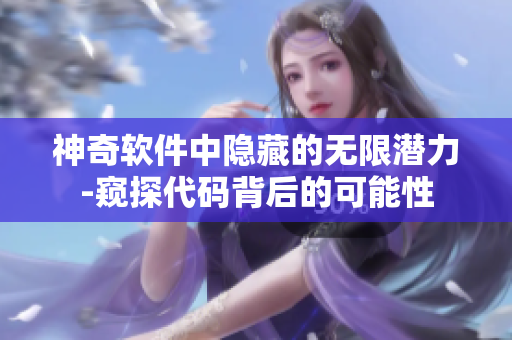 神奇軟件中隱藏的無(wú)限潛力-窺探代碼背后的可能性