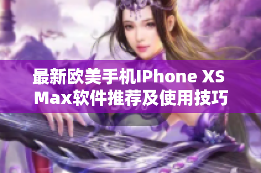 最新歐美手機IPhone XS Max軟件推薦及使用技巧