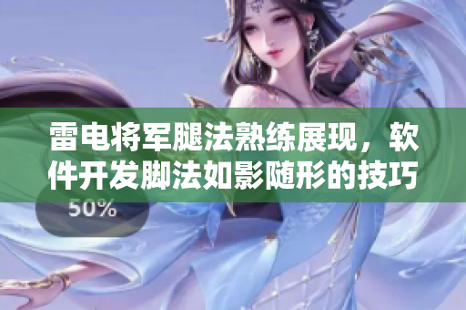 雷電將軍腿法熟練展現(xiàn)，軟件開發(fā)腳法如影隨形的技巧展示