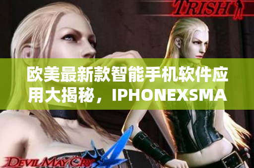 歐美最新款智能手機(jī)軟件應(yīng)用大揭秘，IPHONEXSMAX新功能概述