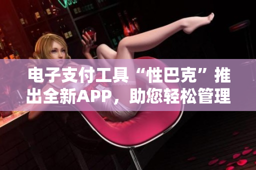 電子支付工具“性巴克”推出全新APP，助您輕松管理財務