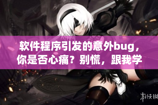 軟件程序引發(fā)的意外bug，你是否心痛？別慌，跟我學(xué)，從此重拾信心！
