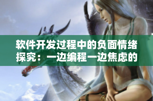 軟件開發(fā)過程中的負面情緒探究：一邊編程一邊焦慮的根源分析