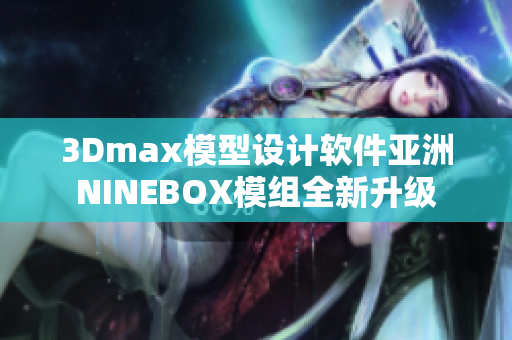 3Dmax模型設(shè)計(jì)軟件亞洲NINEBOX模組全新升級
