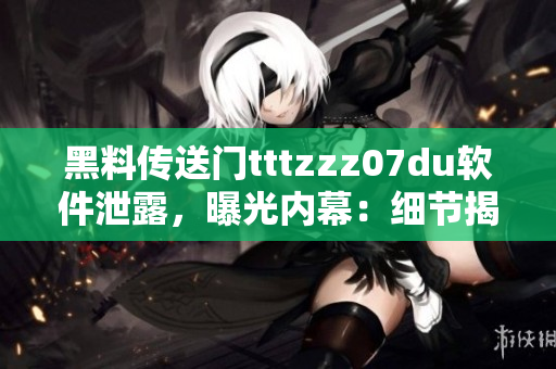 黑料傳送門(mén)tttzzz07du軟件泄露，曝光內(nèi)幕：細(xì)節(jié)揭秘