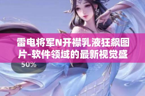 雷電將軍N開襟乳液狂飆圖片-軟件領(lǐng)域的最新視覺盛宴