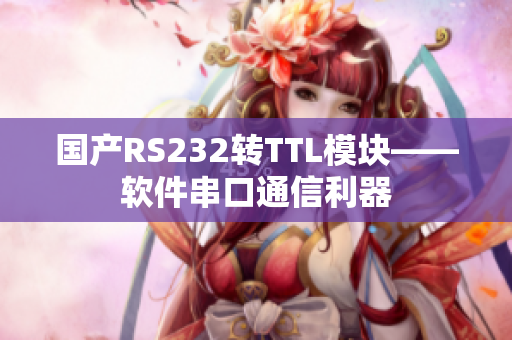 國(guó)產(chǎn)RS232轉(zhuǎn)TTL模塊——軟件串口通信利器