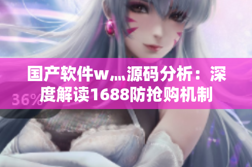 國產(chǎn)軟件w灬源碼分析：深度解讀1688防搶購機(jī)制