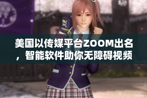 美國(guó)以傳媒平臺(tái)ZOOM出名，智能軟件助你無障礙視頻溝通