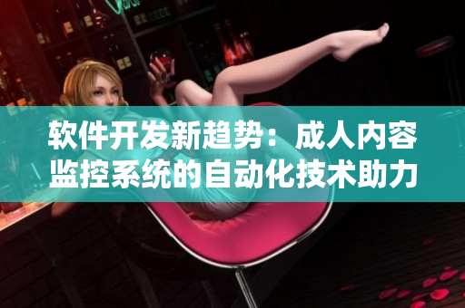 軟件開發(fā)新趨勢：成人內(nèi)容監(jiān)控系統(tǒng)的自動化技術(shù)助力