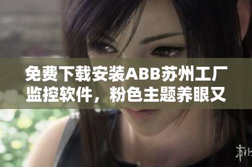 免費下載安裝ABB蘇州工廠監(jiān)控軟件，粉色主題養(yǎng)眼又實用