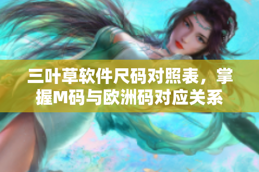 三葉草軟件尺碼對照表，掌握M碼與歐洲碼對應(yīng)關(guān)系