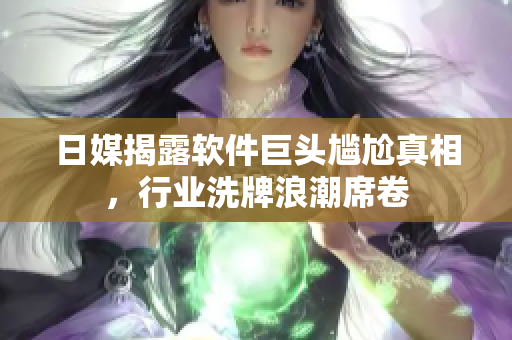 日媒揭露軟件巨頭尷尬真相，行業(yè)洗牌浪潮席卷