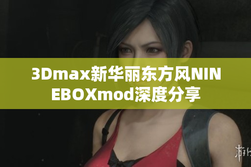 3Dmax新華麗東方風(fēng)NINEBOXmod深度分享