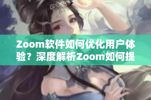 Zoom軟件如何優(yōu)化用戶體驗(yàn)？深度解析Zoom如何提升視頻會議效率