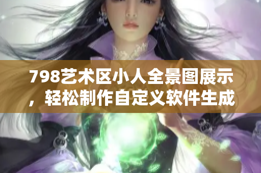 798藝術區(qū)小人全景圖展示，輕松制作自定義軟件生成器
