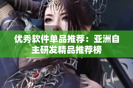 優(yōu)秀軟件單品推薦：亞洲自主研發(fā)精品推薦榜