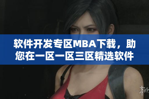 軟件開發(fā)專區(qū)MBA下載，助您在一區(qū)一區(qū)三區(qū)精選軟件中快速成長(zhǎng)