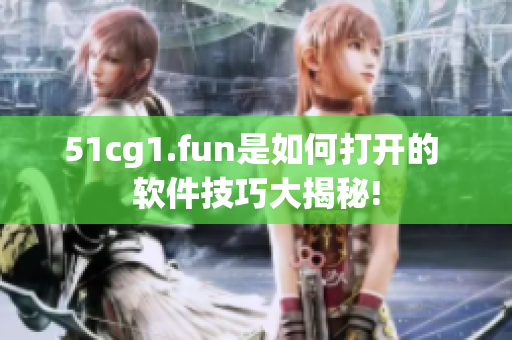 51cg1.fun是如何打開的 軟件技巧大揭秘!
