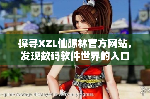 探尋XZL仙蹤林官方網(wǎng)站，發(fā)現(xiàn)數(shù)碼軟件世界的入口