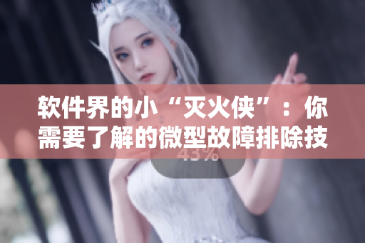 軟件界的小“滅火俠”：你需要了解的微型故障排除技巧