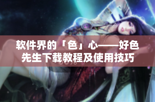 軟件界的「色」心——好色先生下載教程及使用技巧