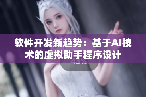 軟件開發(fā)新趨勢：基于AI技術(shù)的虛擬助手程序設(shè)計(jì)